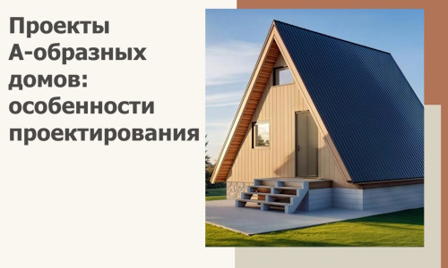 Проекты А-образных домов: особенности проектирования и строительства в Геленджике